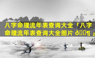 八字命理流年表查询大全「八字命理流年表查询大全图片 🐶 」